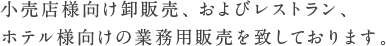小売店様向け卸販売、およびレストラン、ホテル様向けの業務用販売を致しております。